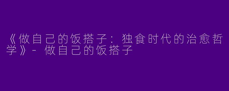 《做自己的饭搭子：独食时代的治愈哲学》-做自己的饭搭子