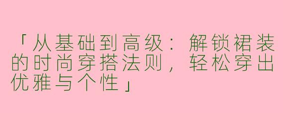 「从基础到高级：解锁裙装的时尚穿搭法则，轻松穿出优雅与个性」