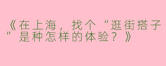 《在上海，找个“逛街搭子”是种怎样的体验？》