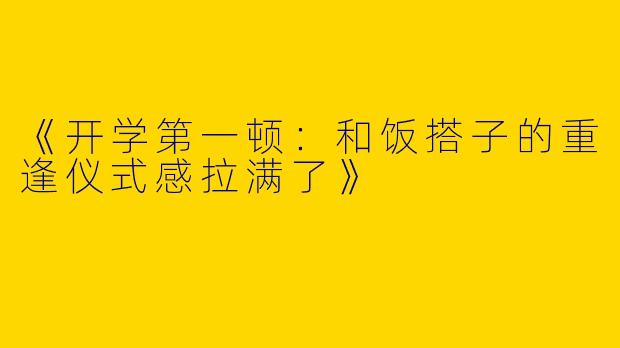 《开学第一顿：和饭搭子的重逢仪式感拉满了》