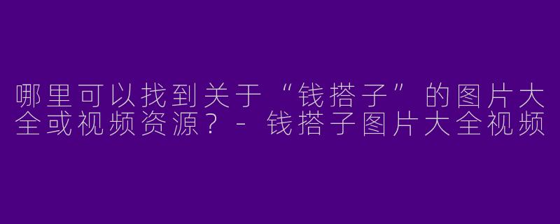哪里可以找到关于“钱搭子”的图片大全或视频资源？