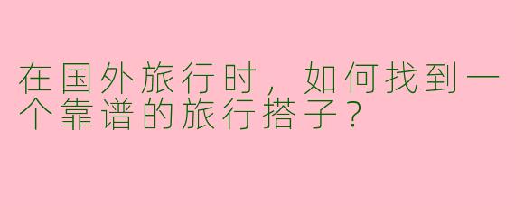 在国外旅行时，如何找到一个靠谱的旅行搭子？