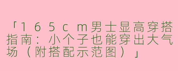 「165cm男士显高穿搭指南：小个子也能穿出大气场（附搭配示范图）」