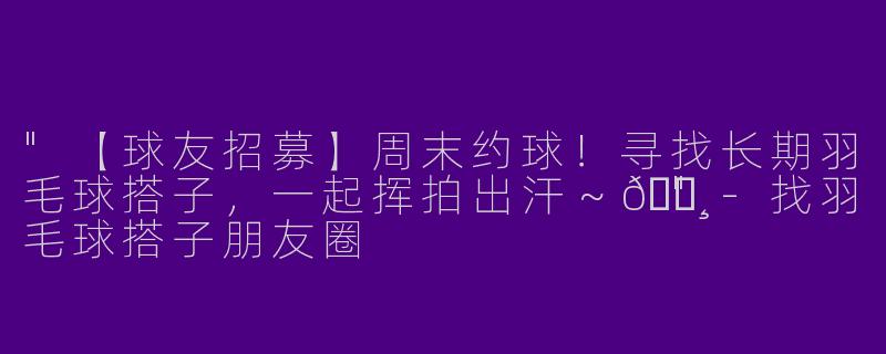 "【球友招募】周末约球！寻找长期羽毛球搭子，一起挥拍出汗～🏸"