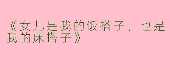 《女儿是我的饭搭子，也是我的床搭子》