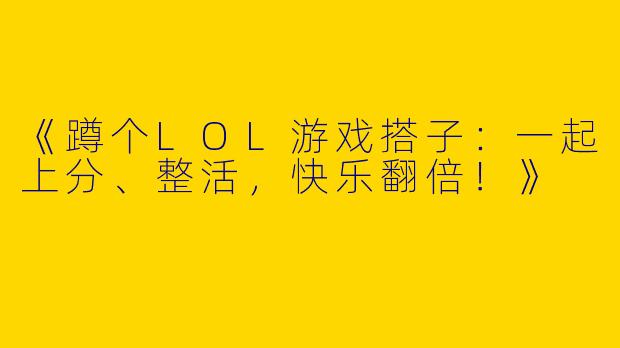 《蹲个LOL游戏搭子：一起上分、整活，快乐翻倍！》