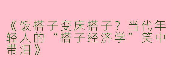 《饭搭子变床搭子？当代年轻人的“搭子经济学”笑中带泪》