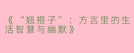 《“翘搭子”：方言里的生活智慧与幽默》