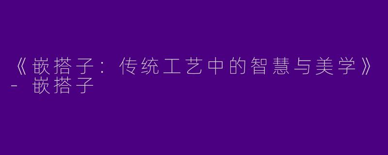 《嵌搭子：传统工艺中的智慧与美学》-嵌搭子