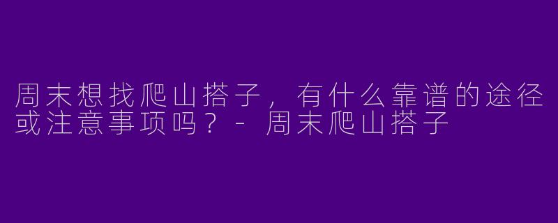 周末想找爬山搭子，有什么靠谱的途径或注意事项吗？