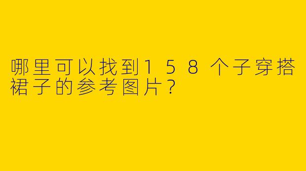 哪里可以找到158个子穿搭裙子的参考图片？