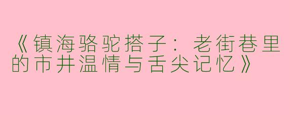 《镇海骆驼搭子：老街巷里的市井温情与舌尖记忆》