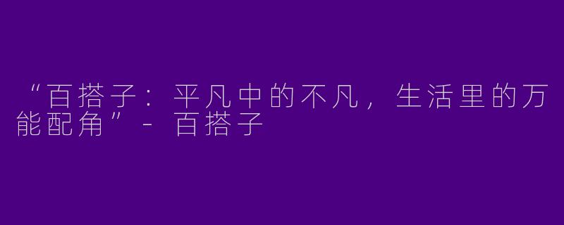 “百搭子：平凡中的不凡，生活里的万能配角”