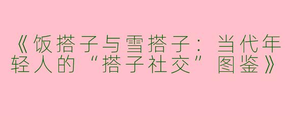 《饭搭子与雪搭子：当代年轻人的“搭子社交”图鉴》