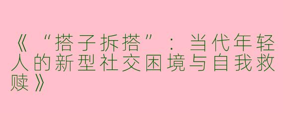 《“搭子拆搭”：当代年轻人的新型社交困境与自我救赎》