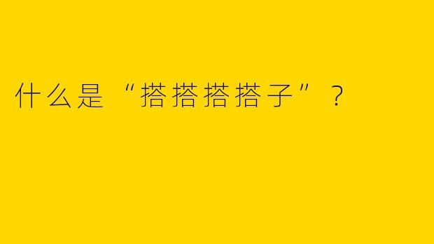 什么是“搭搭搭搭子”？