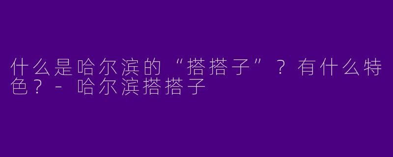 什么是哈尔滨的“搭搭子”？有什么特色？