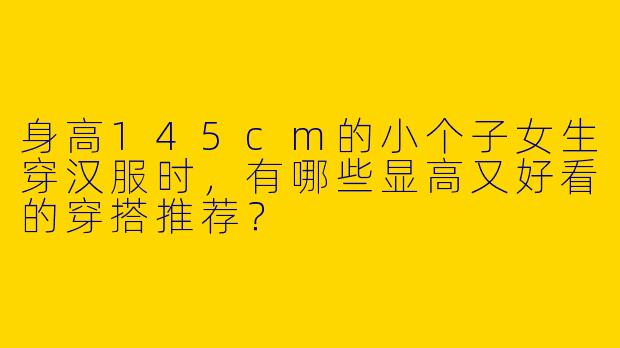 身高145cm的小个子女生穿汉服时，有哪些显高又好看的穿搭推荐？