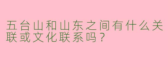 五台山和山东之间有什么关联或文化联系吗?