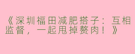 《深圳福田减肥搭子：互相监督，一起甩掉赘肉！》