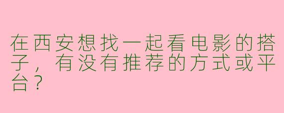 在西安想找一起看电影的搭子，有没有推荐的方式或平台？