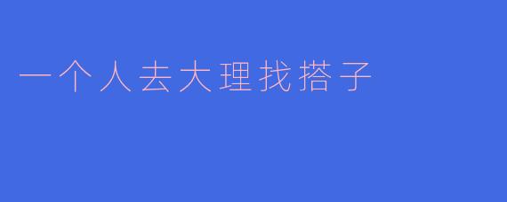 一个人去大理找搭子