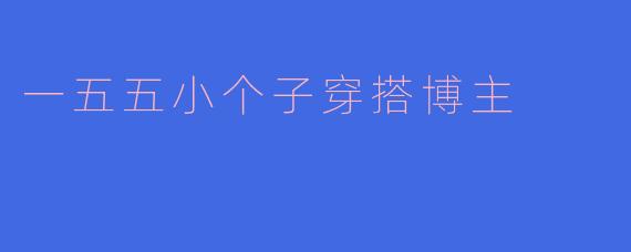 「155cm也能穿出大长腿！小个子博主的神级穿搭法则，显高10cm不是梦！」