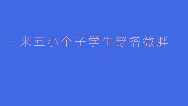「一米五小个子微胖学生党穿搭指南：显高显瘦的实用搭配技巧」