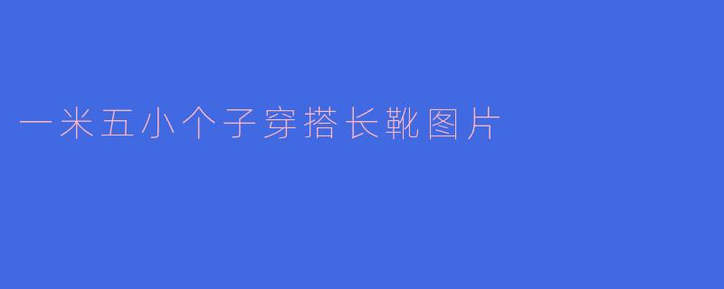 一米五小个子穿搭长靴图片