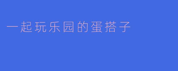 一起玩乐园的蛋搭子