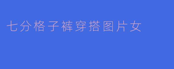 七分格子裤穿搭图片女