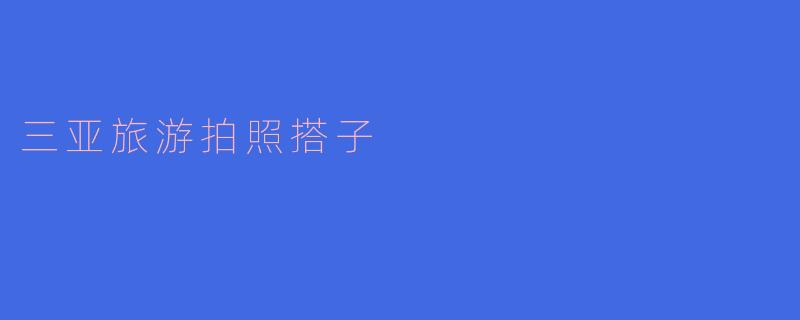 三亚旅游拍照搭子