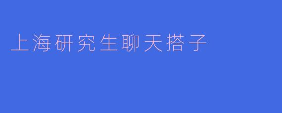 上海研究生聊天搭子