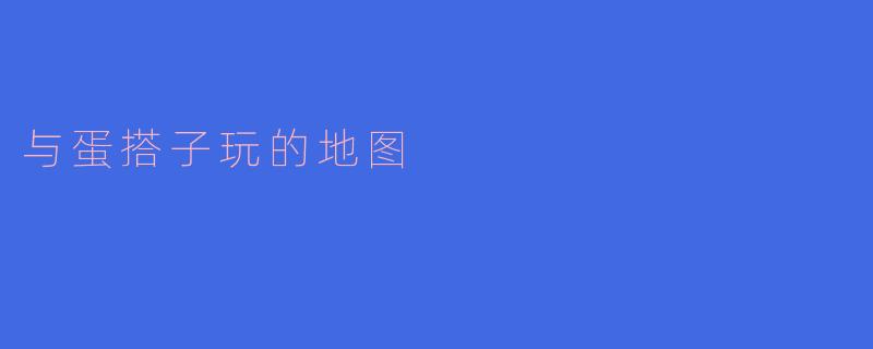 与蛋搭子玩的地图