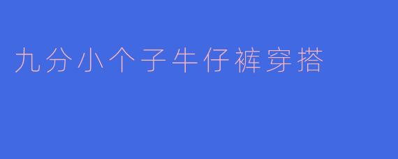 九分小个子牛仔裤穿搭