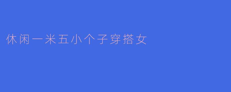休闲一米五小个子穿搭女