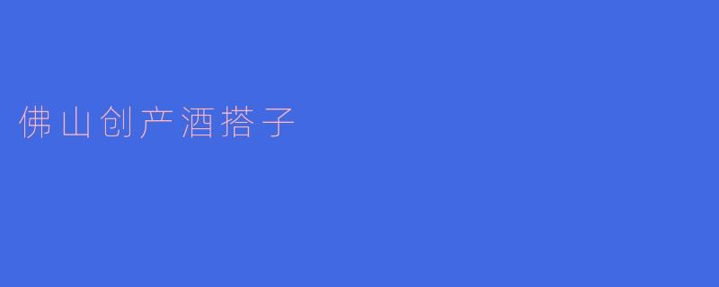 佛山创产酒搭子