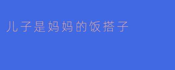儿子是妈妈的饭搭子