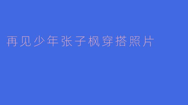 再见少年张子枫穿搭照片