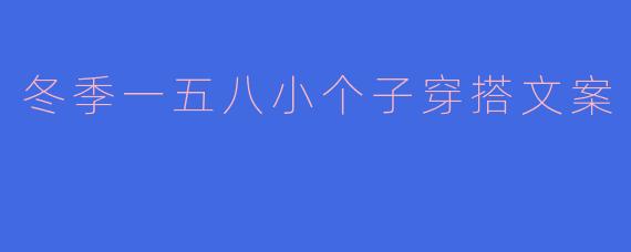 冬季一五八小个子穿搭文案