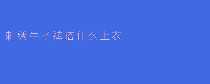 刺绣牛子裤搭什么上衣