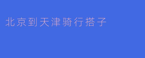 北京到天津骑行搭子