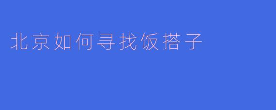 北京如何寻找饭搭子