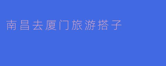 南昌去厦门旅游搭子