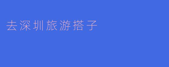 去深圳旅游搭子