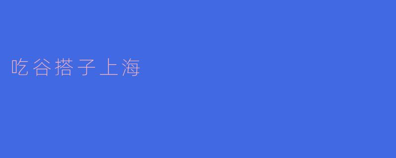 吃谷搭子上海