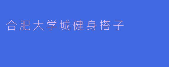 合肥大学城健身搭子