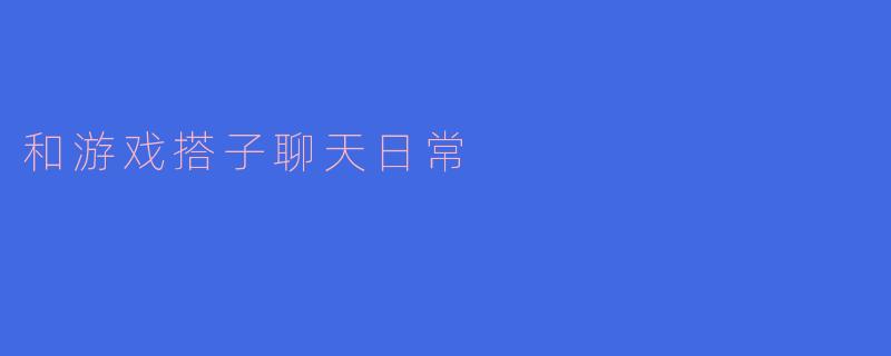 和游戏搭子聊天日常