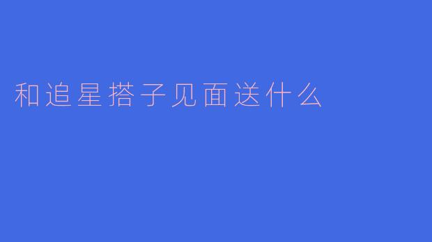 和追星搭子见面送什么