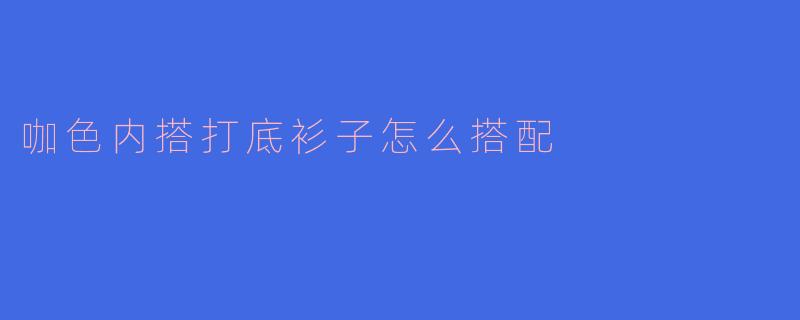 咖色内搭打底衫子怎么搭配